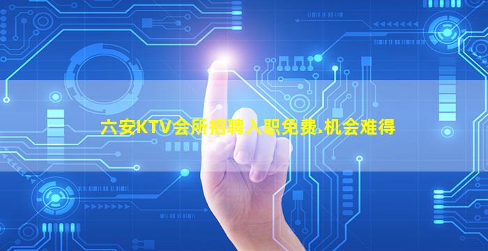 六安KTV会所招聘入职免费.机会难得