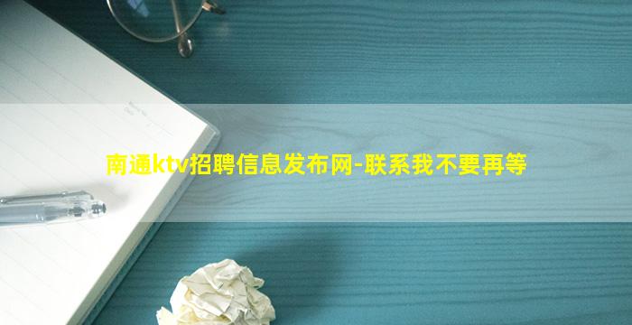 南通ktv招聘信息发布网-联系我不要再等